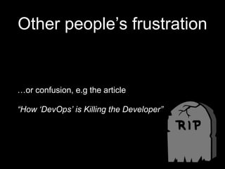 Other people’s frustration
…or confusion, e.g the article
“How ‘DevOps’ is Killing the Developer”
 