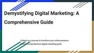 Demystifying Digital Marketing: A
Comprehensive Guide
Embark on a journey to transform your online presence
with our comprehensive digital marketing guide
 