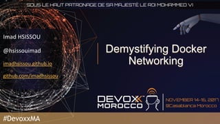 Demystifying Docker
Networking
Imad HSISSOU
@hsissouimad
imadhsissou.github.io
github.com/imadhsissou
#DevoxxMA
 