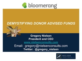 DEMYSTIFYING DONOR ADVISED FUNDS
Gregory Nielsen
President and CEO
www.nielsenconsults.com
Email: gregory@nielsenconsults.com
Twitter: @gregory_nielsen
 