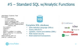 34
#5  – Standard  SQL  w/Analytic  Functions
Complete SQL database
• Data  definition  language  (DDLs)
• Query  (SELECT)
• Updates,  inserts  and  deletes  (DML)
• Role  based  security
• Multi-­statement  transactions
select  Nation,  Customer,  Total
from  (select  
n.n_name Nation,
c.c_name Customer,
sum(o.o_totalprice)  Total,
rank()  over  (partition by  n.n_name
order by  sum(o.o_totalprice)  desc)
customer_rank
from  orders  o,
customer  c,
nation  n
where  o.o_custkey =  c.c_custkey
and c.c_nationkey =  n.n_nationkey
group  by  1,  2)
where  customer_rank <=  3
order  by  1,  customer_rank
 
