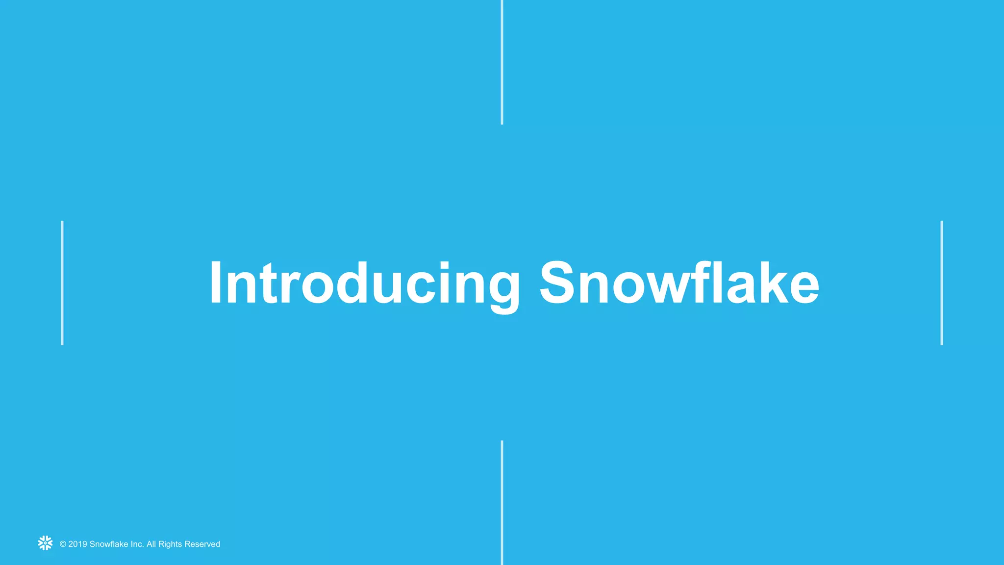 © 2019 Snowflake Inc. All Rights Reserved
Introducing Snowflake
 