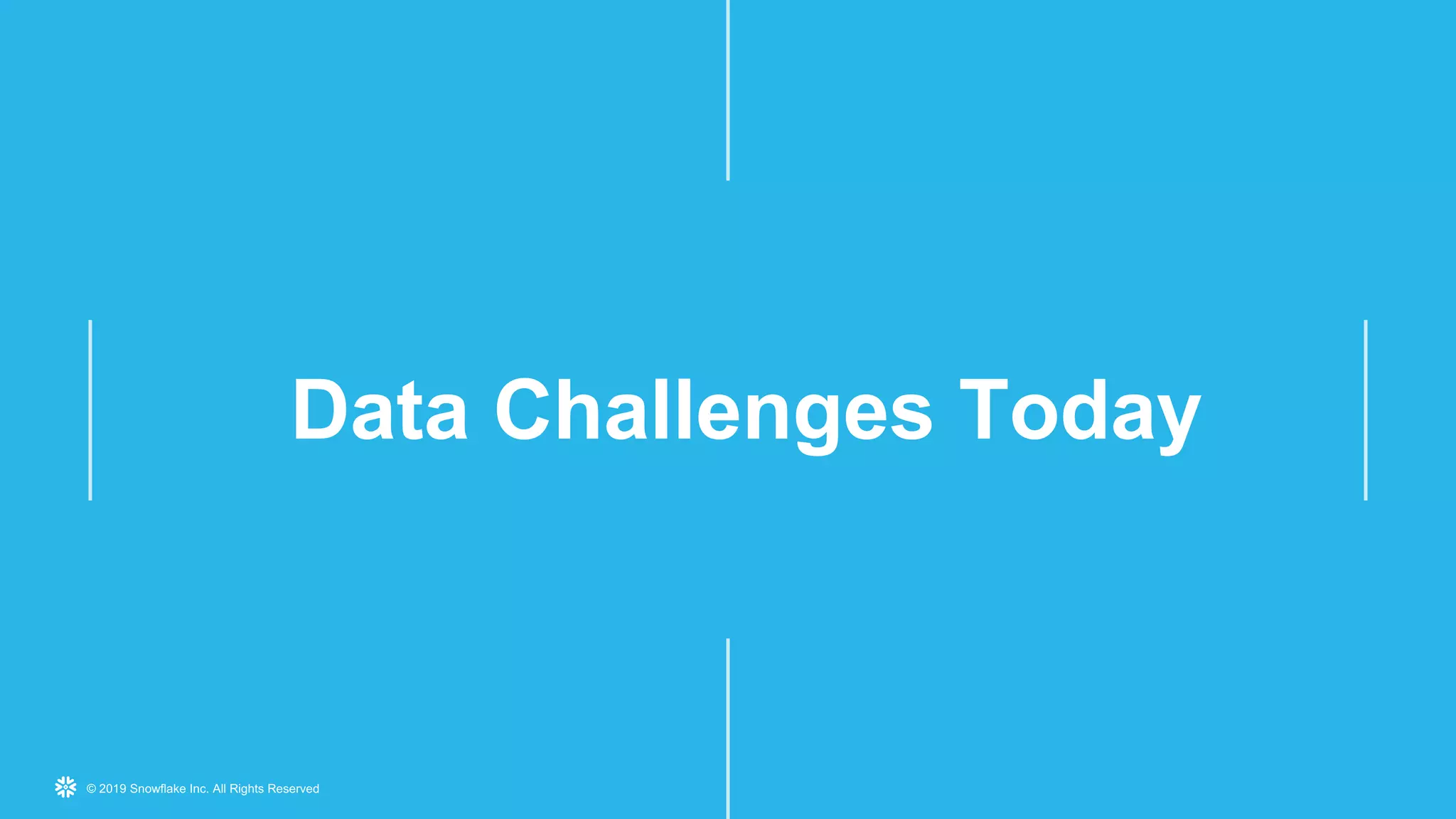 © 2019 Snowflake Inc. All Rights Reserved
Data Challenges Today
 