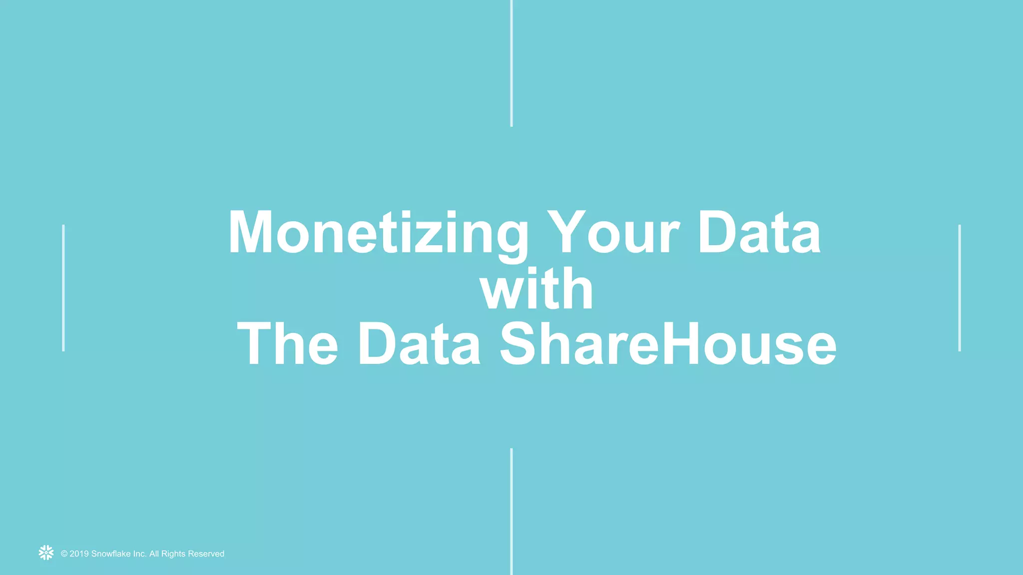 © 2019 Snowflake Inc. All Rights Reserved
Monetizing Your Data
with
The Data ShareHouse
 