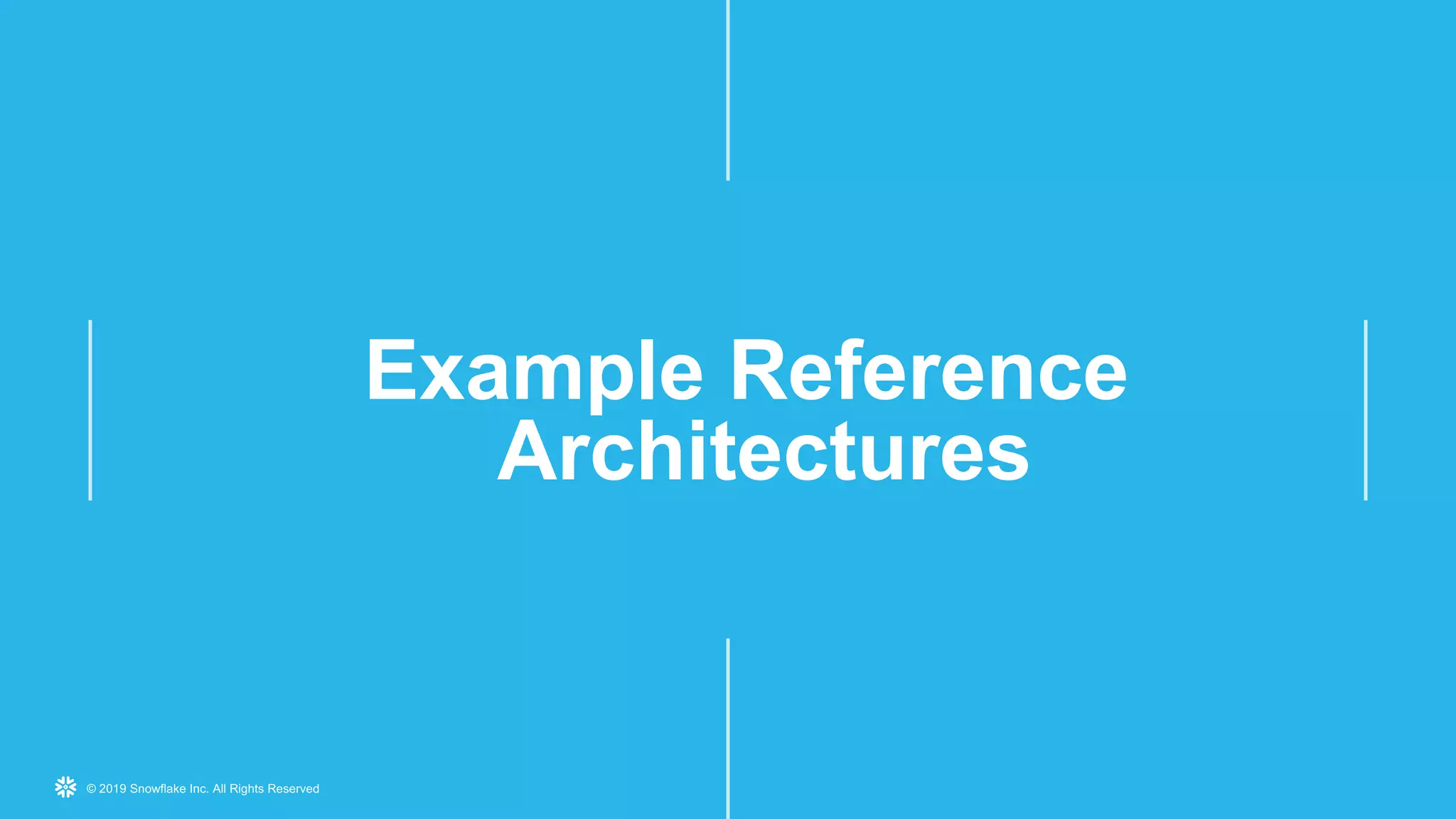 © 2019 Snowflake Inc. All Rights Reserved
Example Reference
Architectures
 