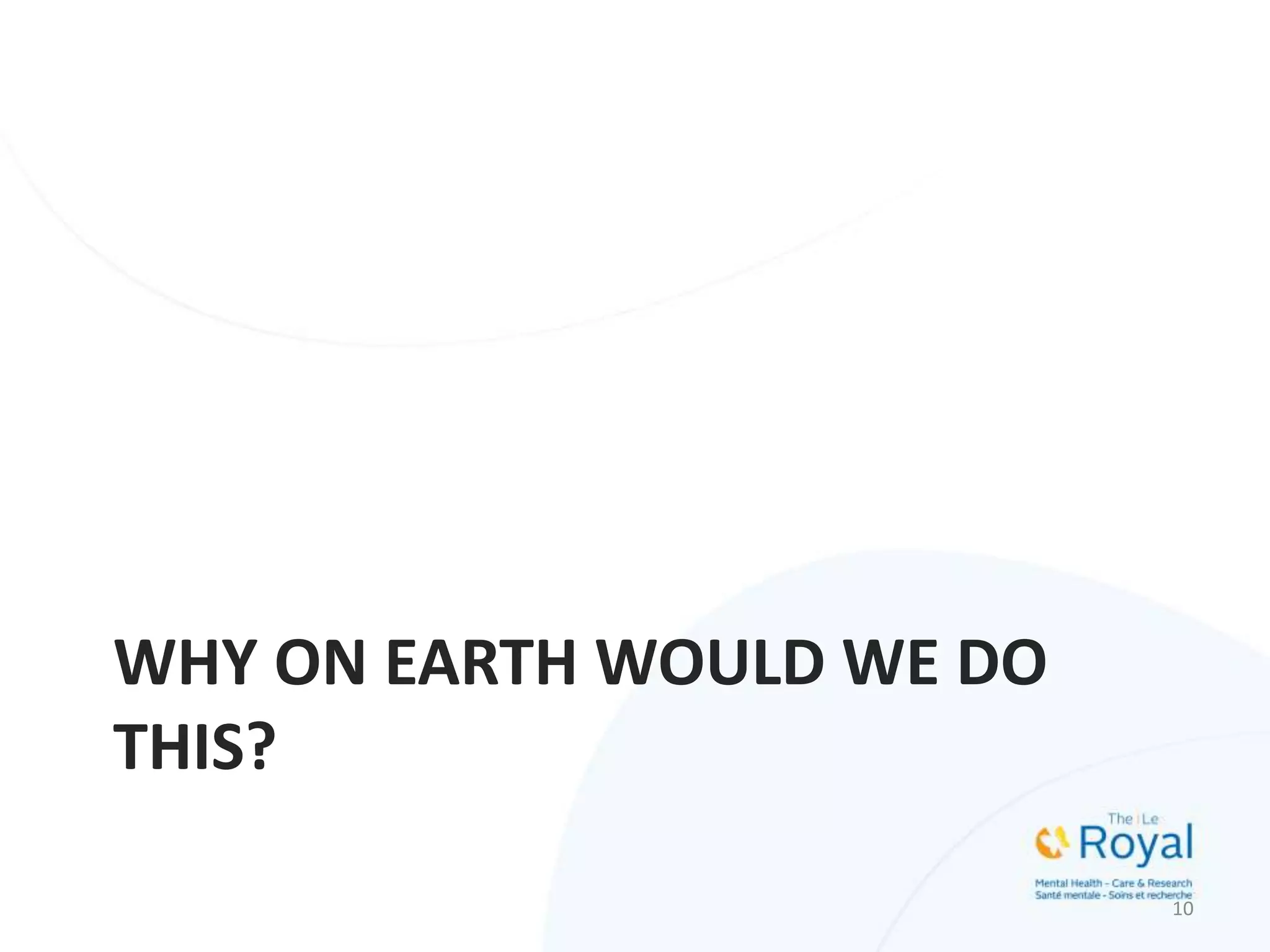 WHY ON EARTH WOULD WE DO
THIS?
10
 