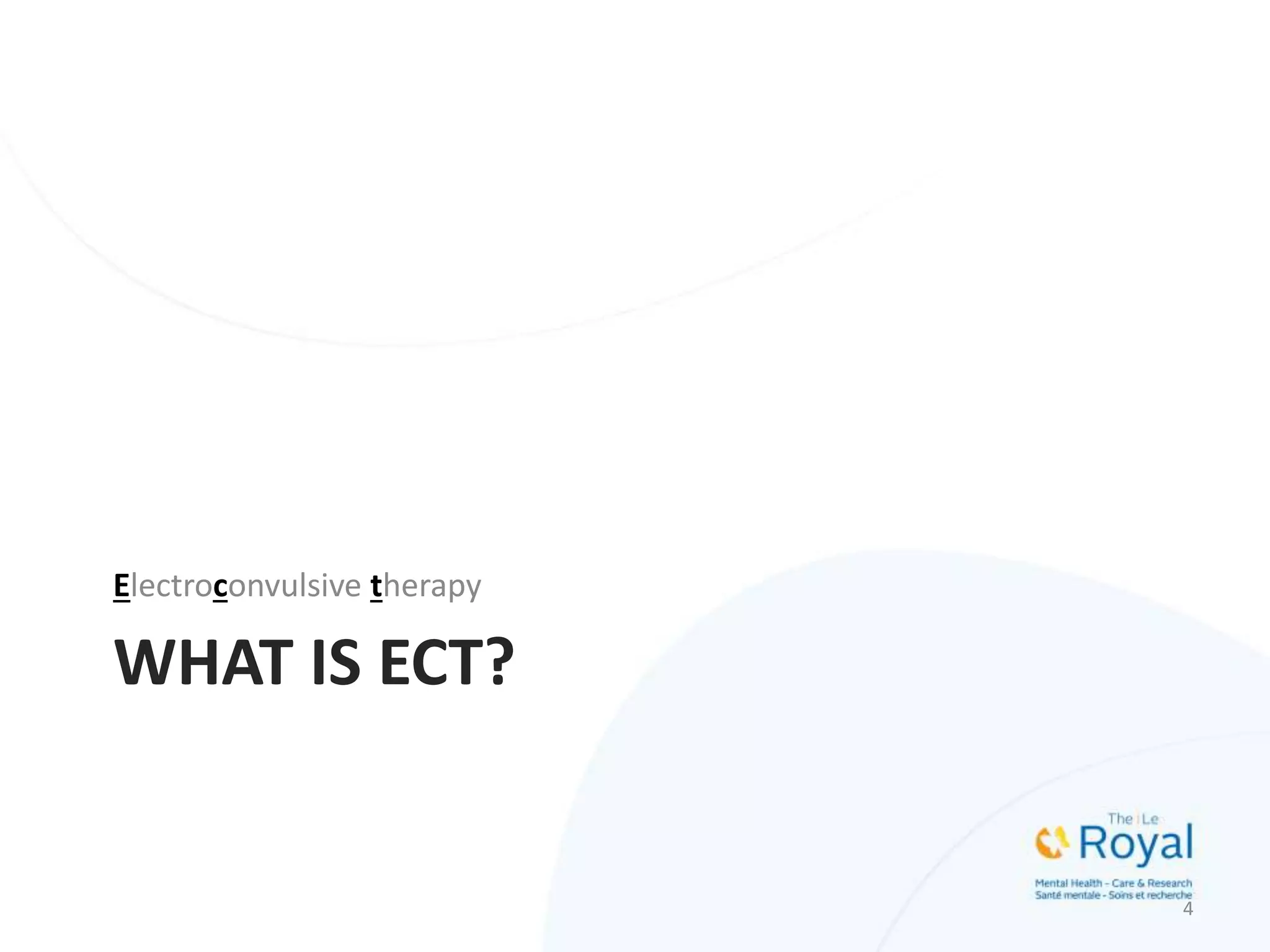 WHAT IS ECT?
Electroconvulsive therapy
4
 
