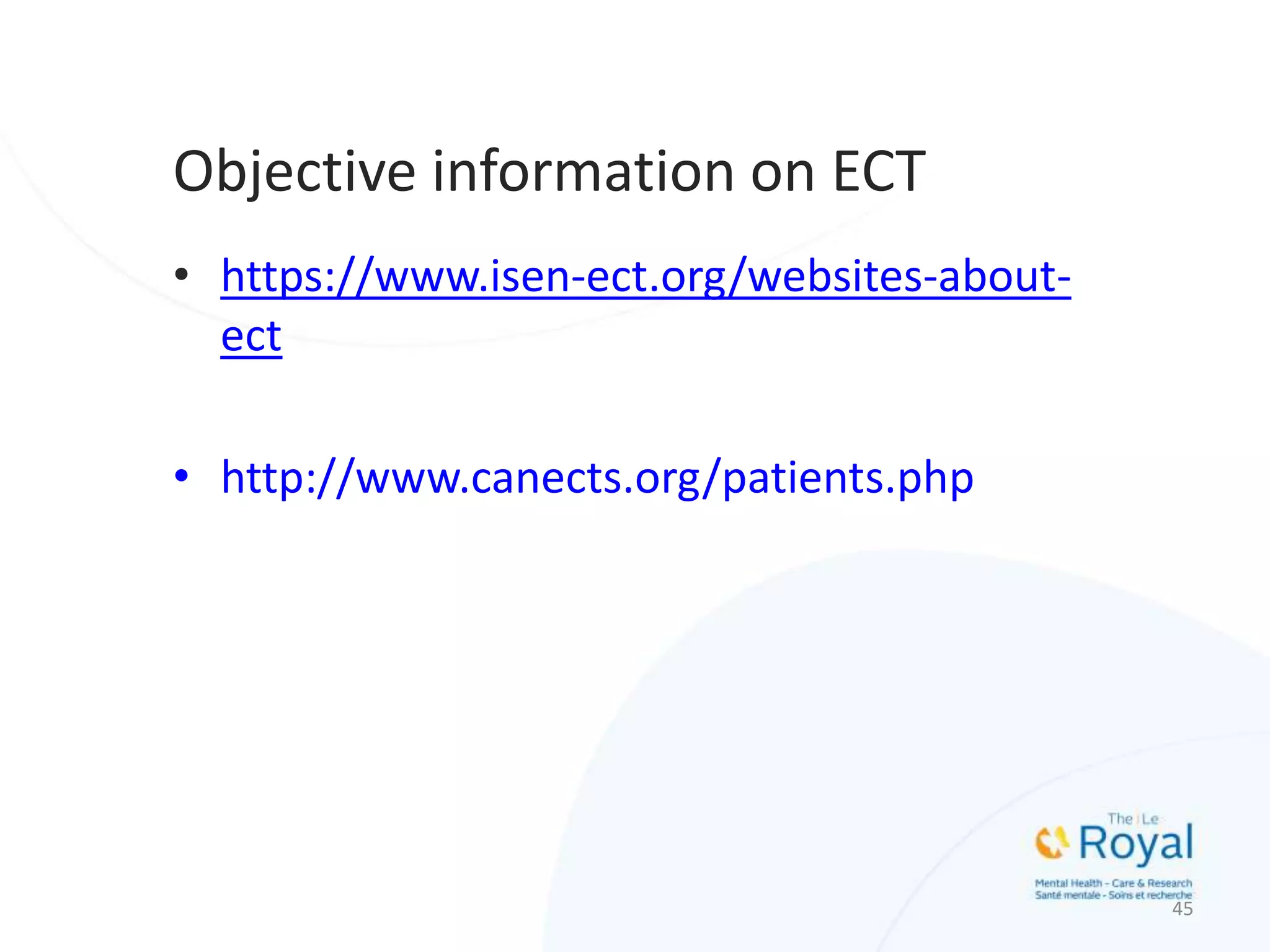 Objective information on ECT
• https://www.isen-ect.org/websites-about-
ect
• http://www.canects.org/patients.php
45
 