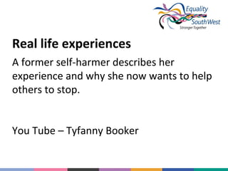 Real life experiences
A former self-harmer describes her
experience and why she now wants to help
others to stop.
You Tube – Tyfanny Booker

 