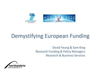 Demystifying European Funding
David Young & Sam King
Research Funding & Policy Managers
Research & Business Services
 