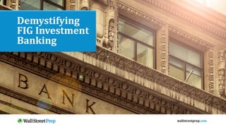 wallstreetprep.com
Demystifying
FIG Investment
Banking
 