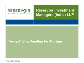 Reservoir Investment
Managers (India) LLP
Demystifying Funding for Startups
Private & Confidential
 