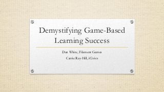Demystifying Game-Based
Learning Success
Dan White, Filament Games
Carrie Ray-Hill, iCivics
 