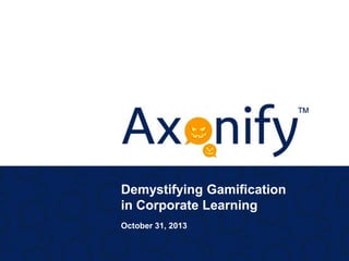Demystifying Gamification
in Corporate Learning
October 31, 2013

 