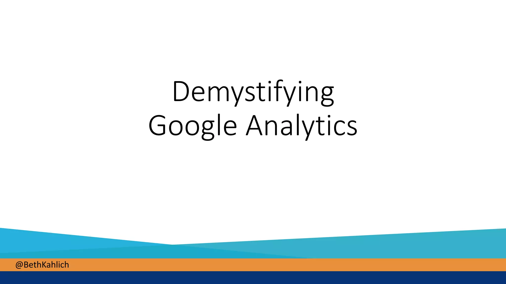 @BethKahlich@BethKahlich
Demystifying
Google Analytics
 