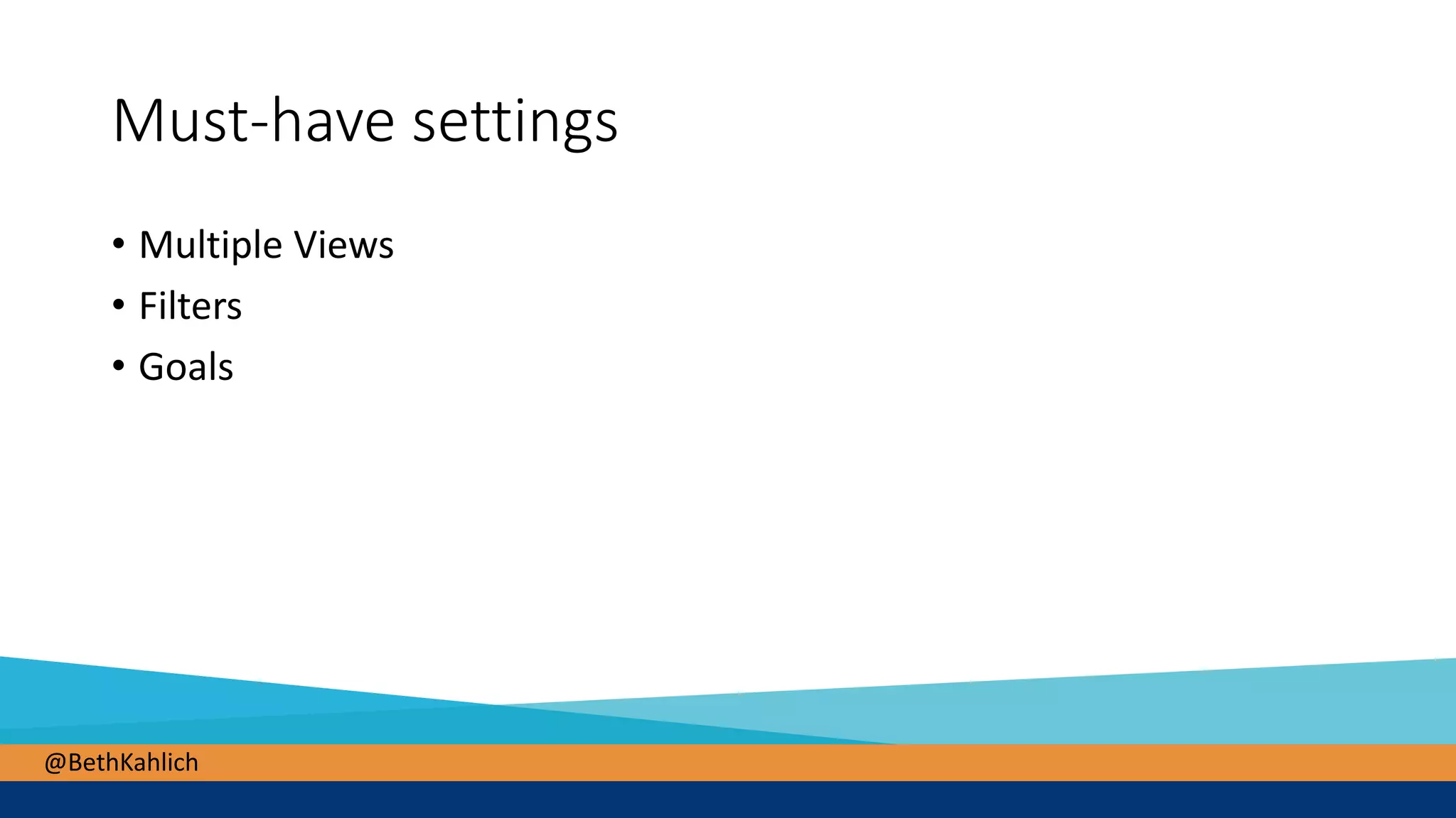 @BethKahlich
Must-have settings
• Multiple Views
• Filters
• Goals
 