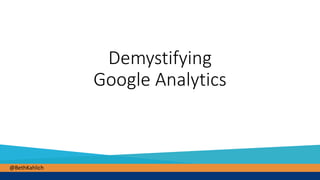 @BethKahlich@BethKahlich
Demystifying
Google Analytics
 
