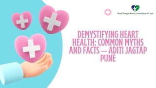 DEMYSTIFYINGHEART
HEALTH:COMMONMYTHS
ANDFACTS—ADITIJAGTAP
PUNE
 