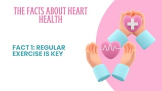 THE FACTS ABOUT HEART
HEALTH
FACT 1: REGULAR
EXERCISE IS KEY
 
