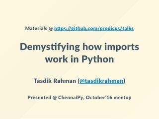 Materials @ h ps://github.com/prodicus/talks
Demys fying how imports
work in Python
Tasdik Rahman (@tasdikrahman)
Presented @ ChennaiPy, October'16 meetup
 