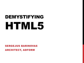 DEMYSTIFYING
HTML5
SERGEJUS BARINOVAS
ARCHITECT, ADFORM
 