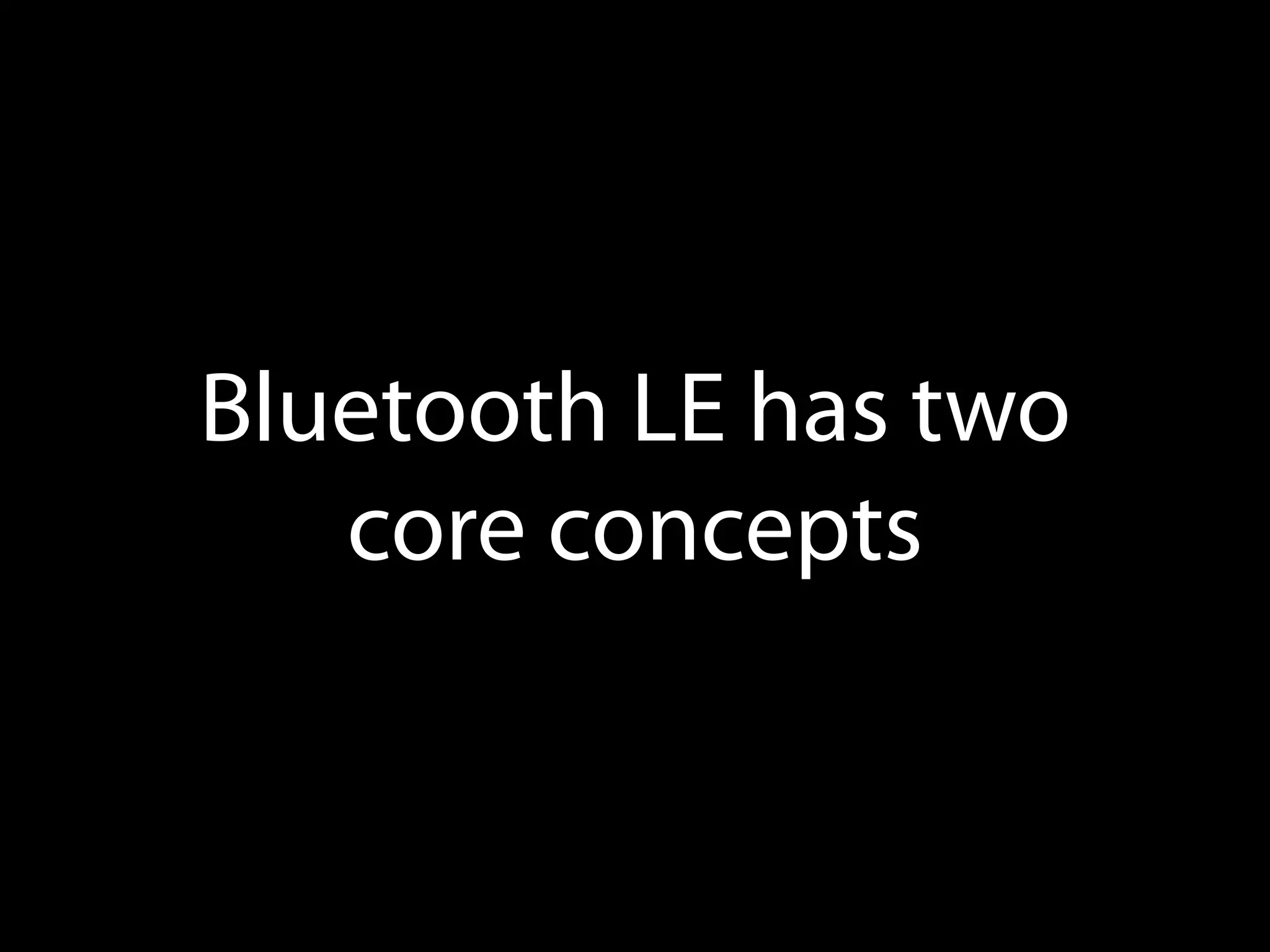 Bluetooth LE has two
core concepts

 