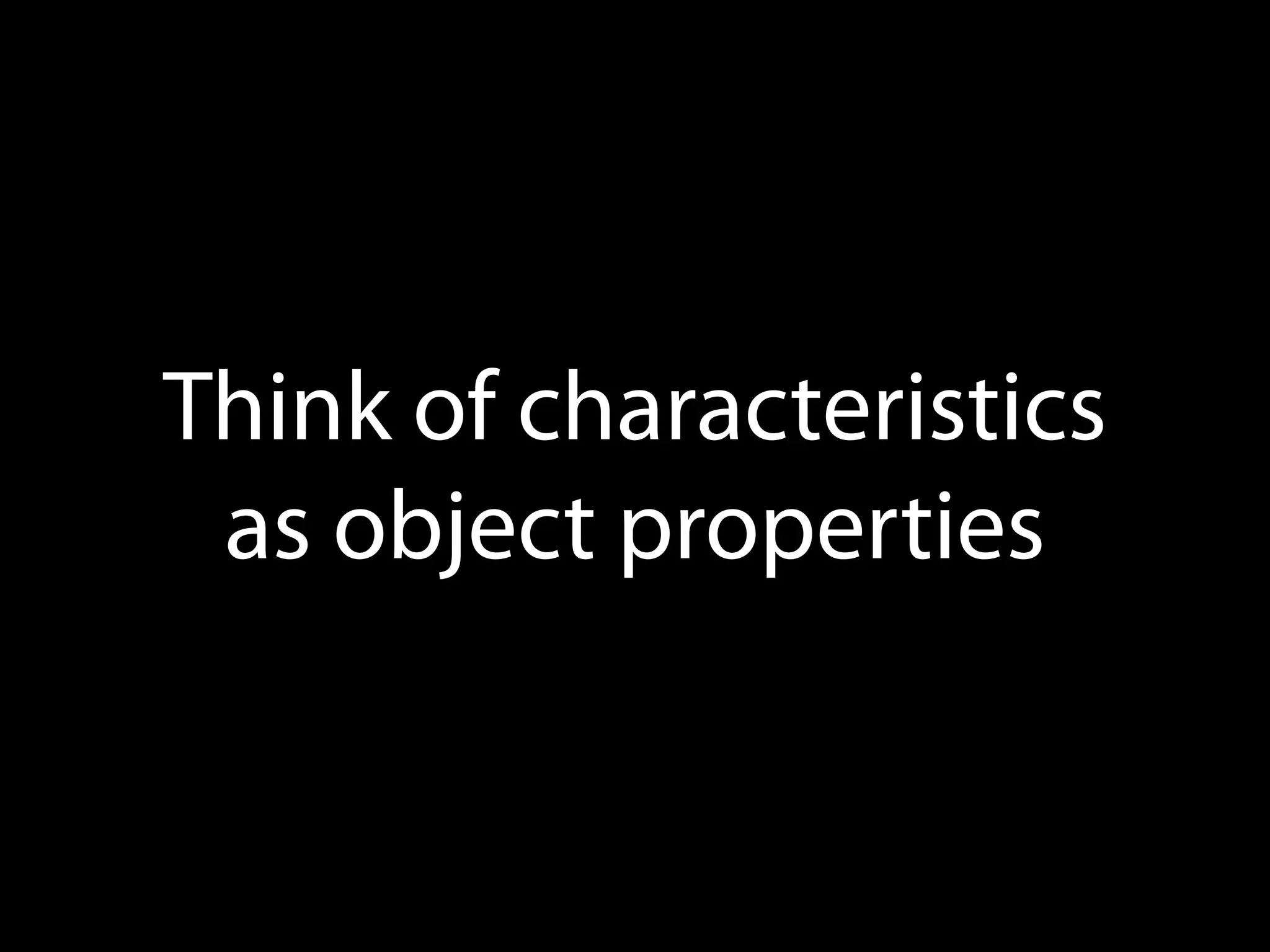 Think of characteristics
as object properties

 