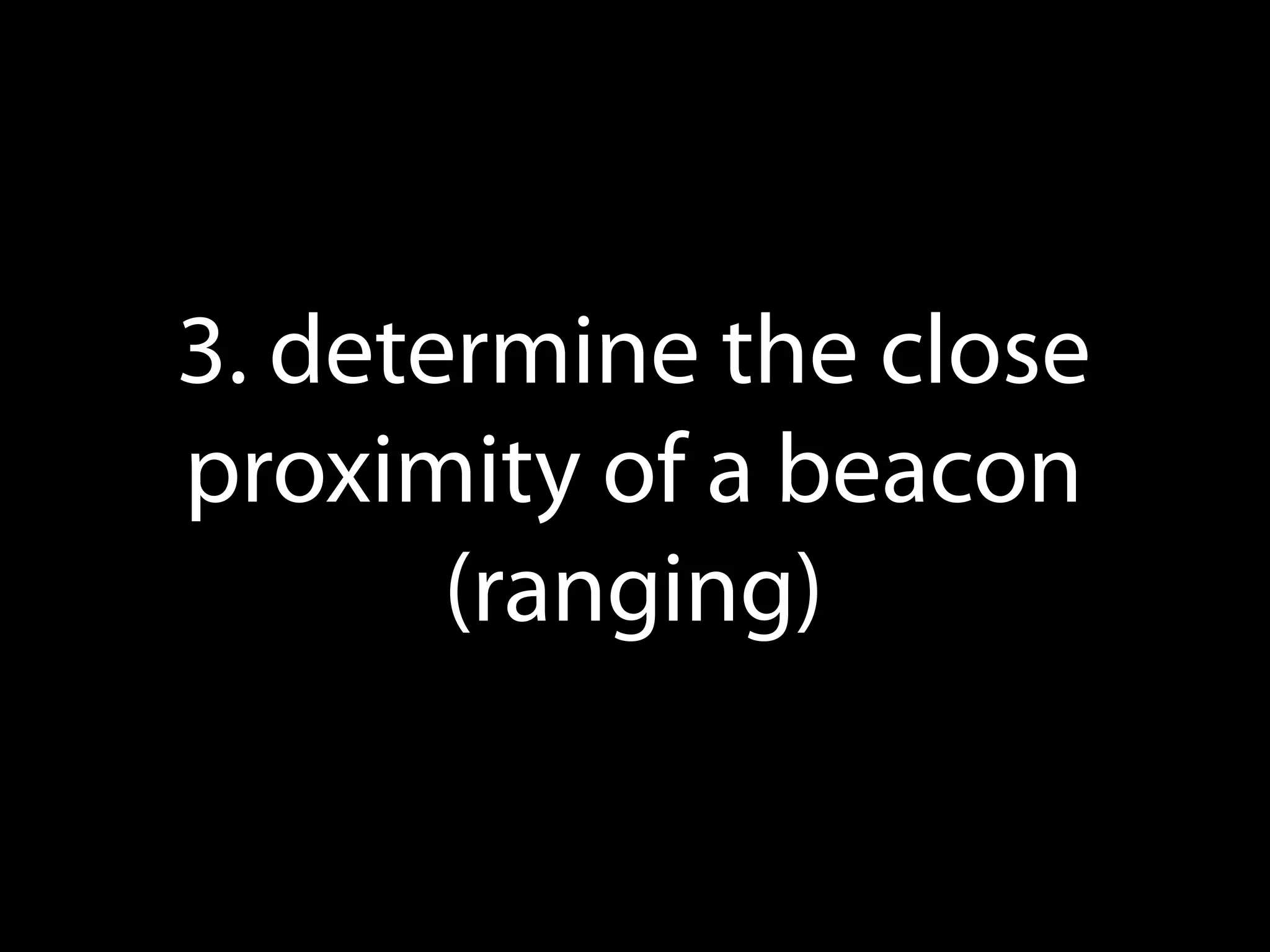 3. Determine the close
proximity of a beacon
(ranging)

 
