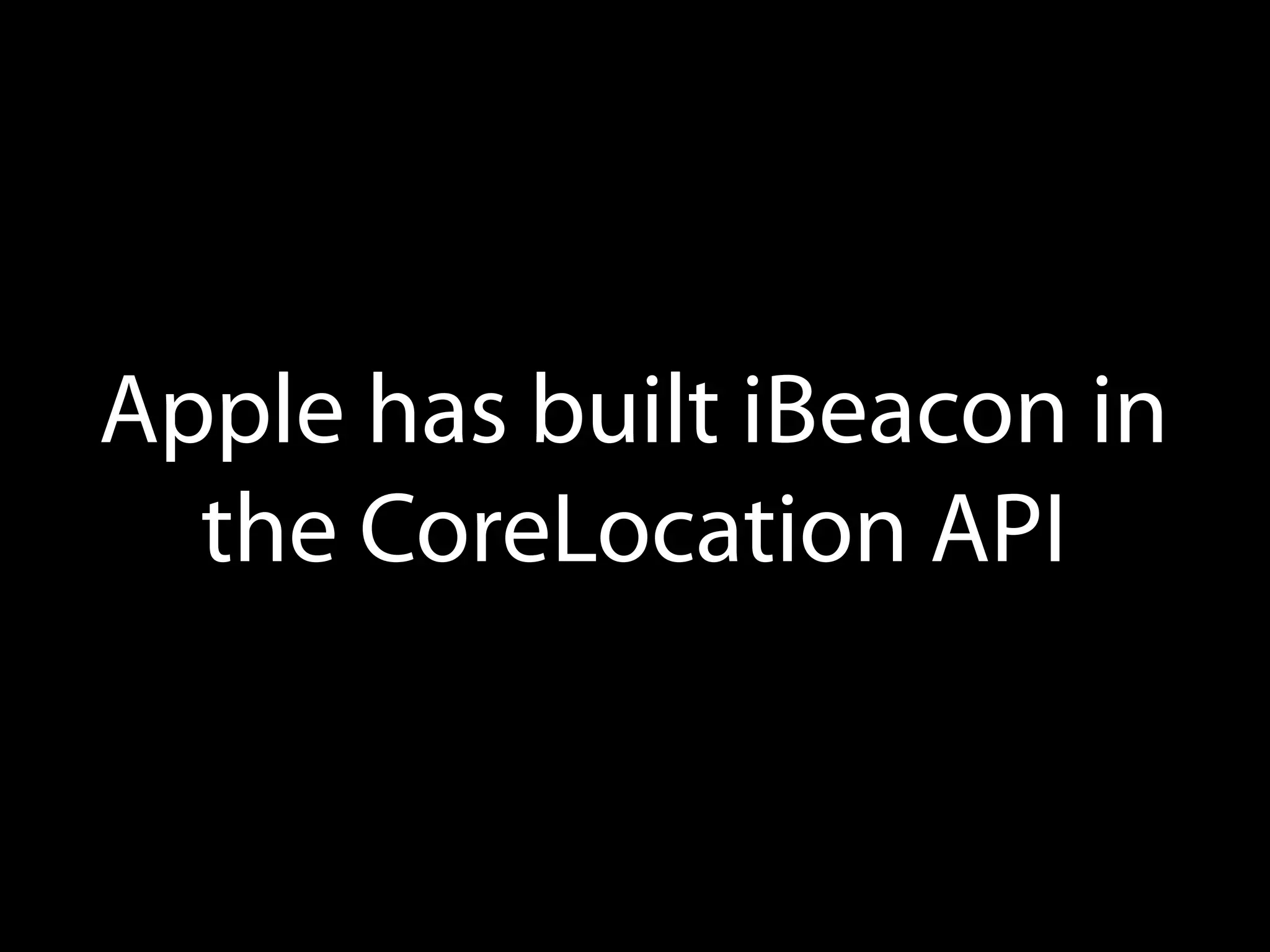 Apple has built iBeacon in
the CoreLocation API

 
