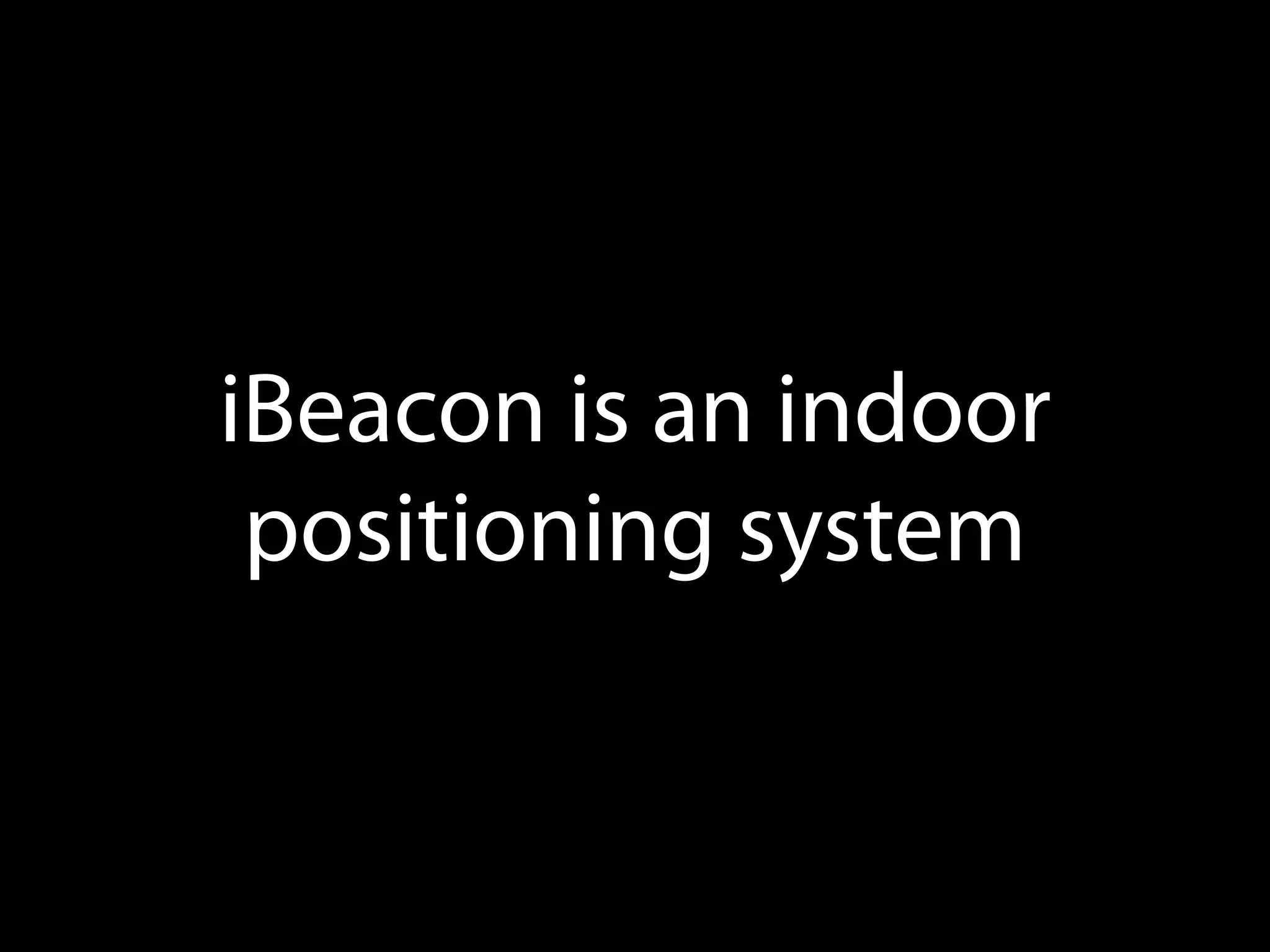 iBeacon is an indoor
positioning system

 