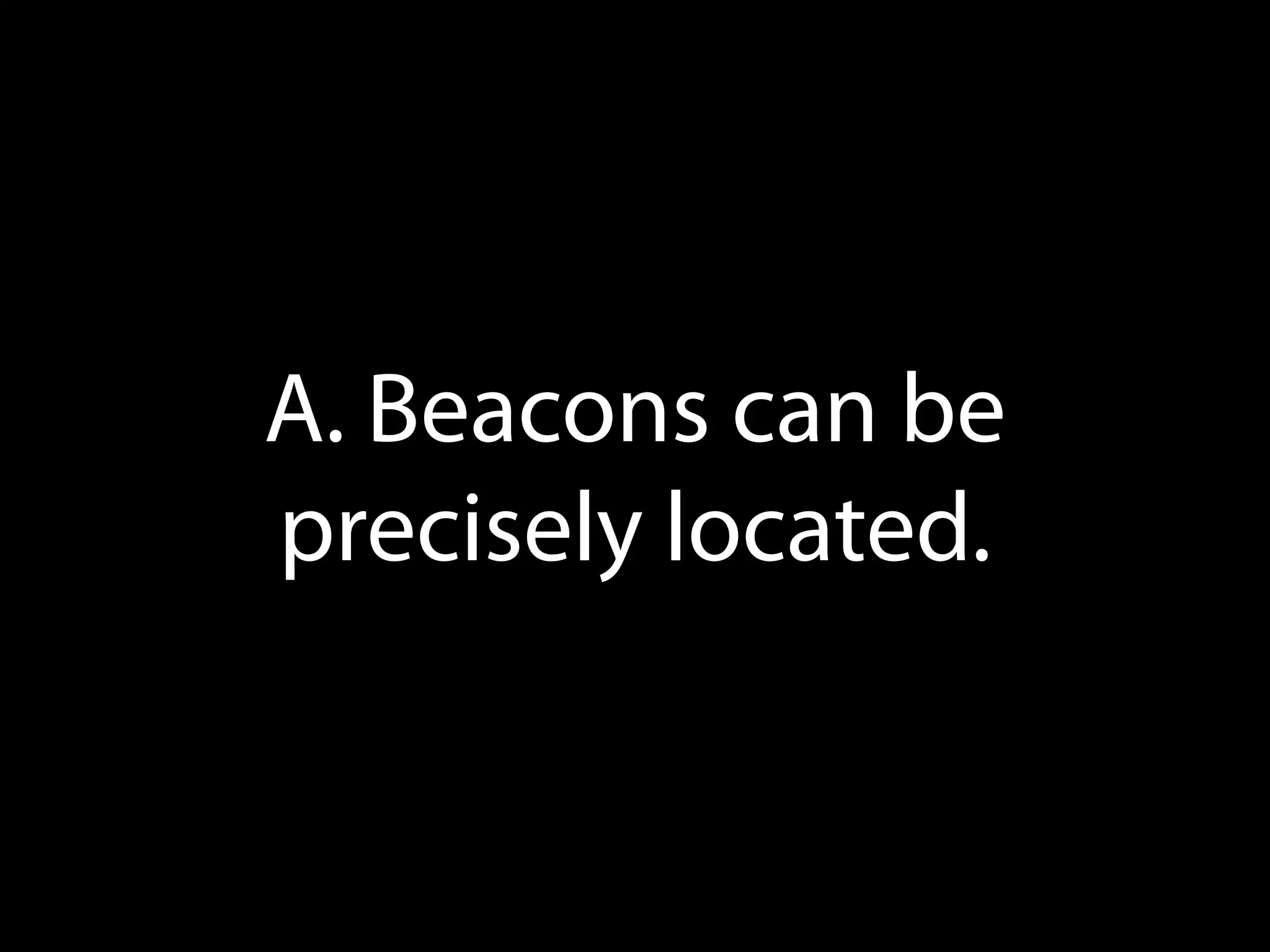 A. Beacons can be
precisely located.

 