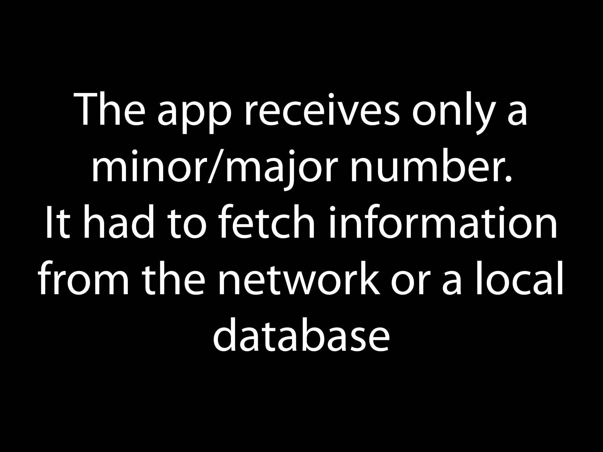 The app receives only a
minor/major number.
It had to fetch information
from the network or a local
database

 