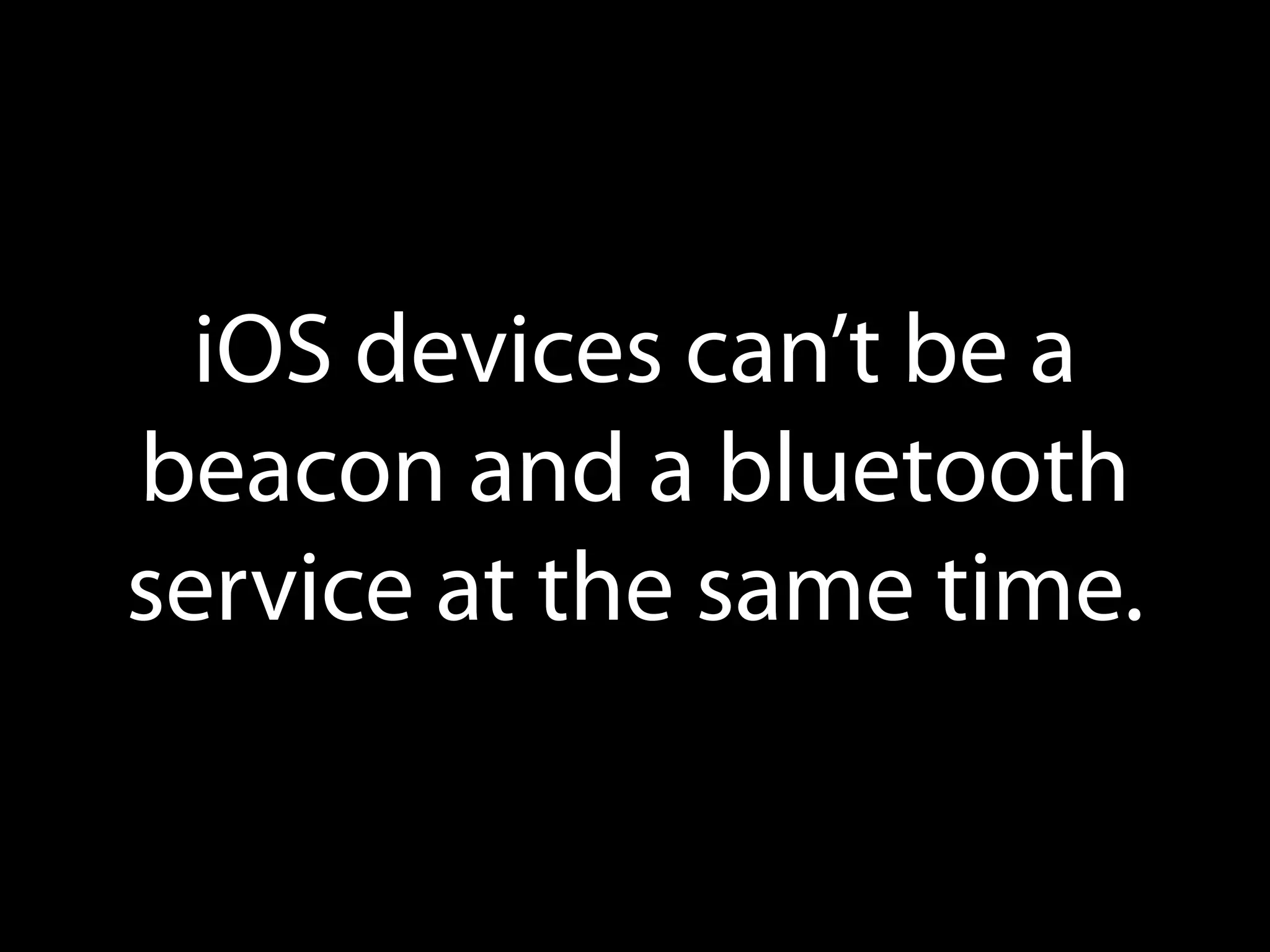 iOS devices can’t be a
beacon and a bluetooth
service at the same time.

 
