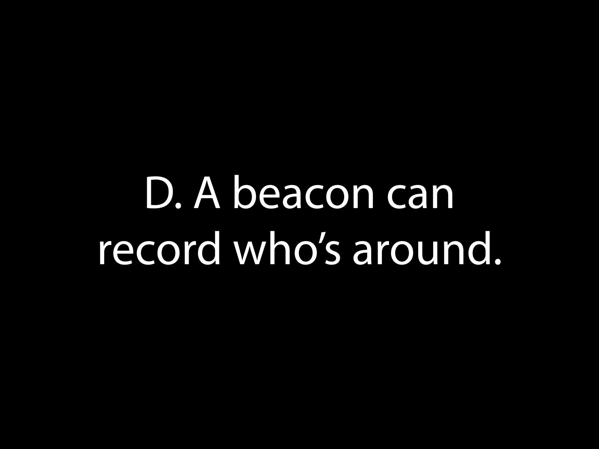 D. A beacon can
record who’s around.

 
