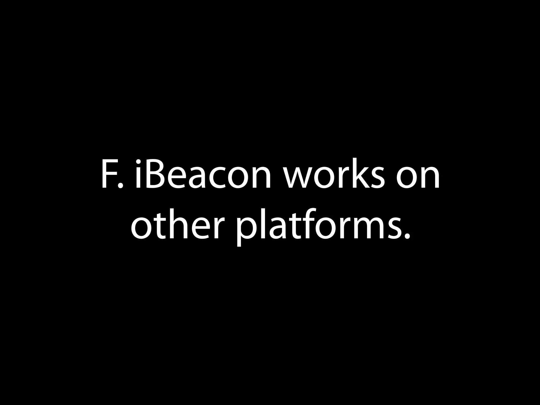 F. iBeacon works on
other platforms.

 