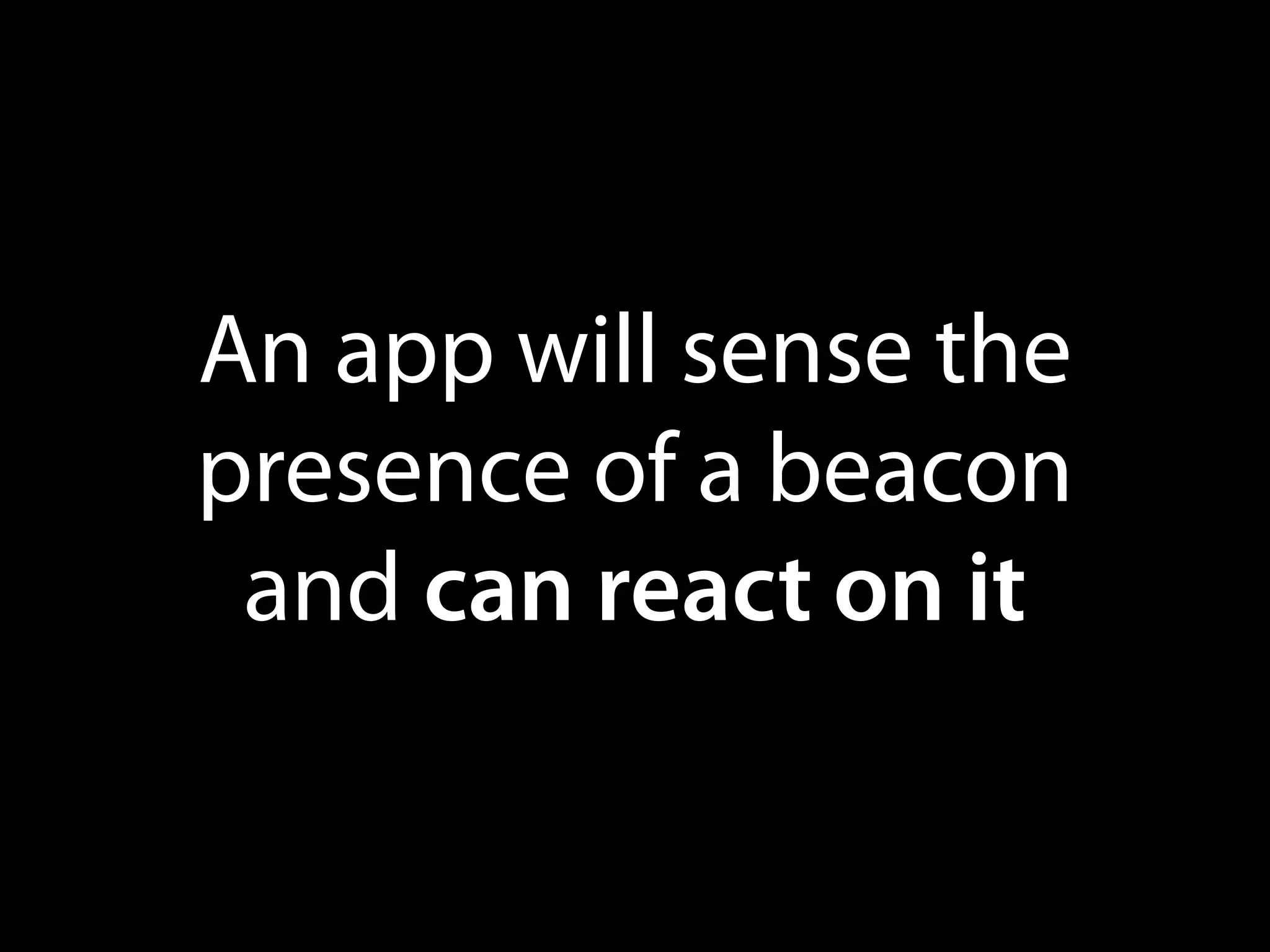 An app will sense the
presence of a beacon
and can react on it

 