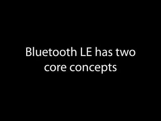 Bluetooth LE has two
core concepts

 