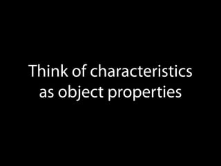 Think of characteristics
as object properties

 