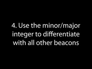 4. Use the minor/major
integers to
diﬀerentiate beacons

 