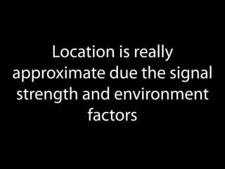 Location is really
approximate due the signal
strength and environment
factors

 