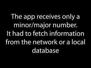 The app receives only a
minor/major number.
It had to fetch information
from the network or a local
database

 