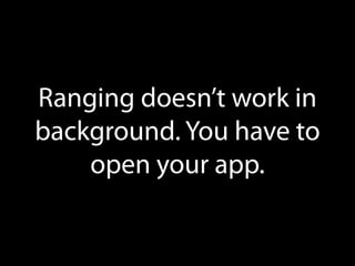 Ranging doesn’t work in
background. You have to
open your app.

 