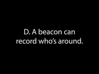 D. A beacon can
record who’s around.

 
