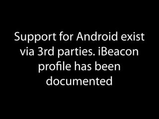 Support for Android exist
via 3rd parties. iBeacon
proﬁle has been
documented

 