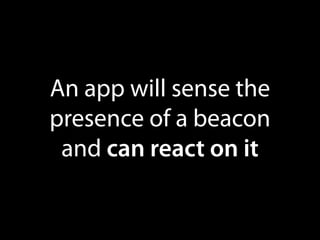 An app will sense the
presence of a beacon
and can react on it

 