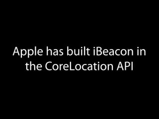 Apple has built iBeacon in
the CoreLocation API

 