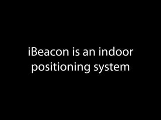 iBeacon is an indoor
positioning system

 