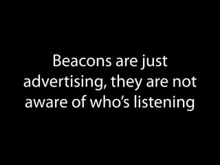 Beacons are just
advertising, they are not
aware of who’s listening

 