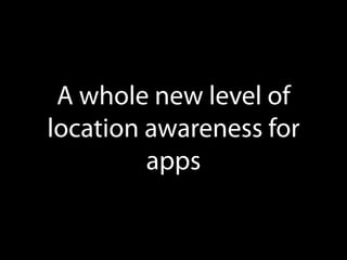 A whole new level of
location awareness for
apps

 
