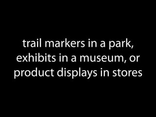 trail markers in a park,
exhibits in a museum, or
product displays in stores

 